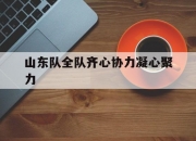 平博体育试玩-包含山东队全队齐心协力凝心聚力的词条