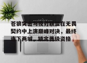 平博体育-苍狼突击与夜刃联盟在无畏契约中上演巅峰对决，最终连下两城，锁定晋级资格