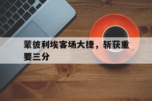 包含蒙彼利埃客场大捷，斩获重要三分的词条